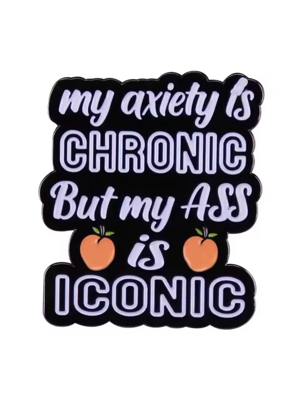 My Anxiety Is Chronic But My As* Is Iconic Enamel Pin – Funny Motivational Pin